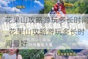 花果山攻略游玩多长时间_花果山攻略游玩多长时间最好