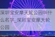 深圳宝安摩天轮公园叫什么名字_深圳宝安摩天轮公园