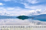 云南泸沽湖旅游攻略最新_云南泸沽湖旅游攻略最新消息