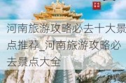 河南旅游攻略必去十大景点推荐_河南旅游攻略必去景点大全