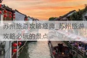 苏州旅游攻略经典_苏州旅游攻略必玩的景点