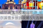 哈尔滨雪乡攻略自助游_哈尔滨雪乡旅游攻略5天吉林