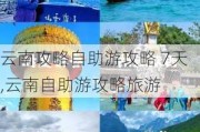 云南攻略自助游攻略 7天,云南自助游攻略旅游