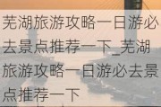 芜湖旅游攻略一日游必去景点推荐一下_芜湖旅游攻略一日游必去景点推荐一下