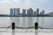 福州闽江公园怎么走_福州闽江公园怎么走公交车