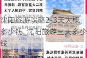 沈阳旅游攻略2-3天大概多少钱_沈阳旅游三天多少钱