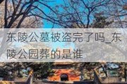 东陵公墓被盗完了吗_东陵公园葬的是谁