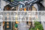 嘉兴乌镇旅游攻略二日游多少钱,嘉兴乌镇一日游攻略