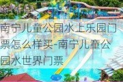 南宁儿童公园水上乐园门票怎么样买-南宁儿童公园水世界门票