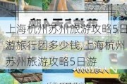 上海杭州苏州旅游攻略5日游旅行团多少钱,上海杭州苏州旅游攻略5日游