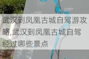 武汉到凤凰古城自驾游攻略,武汉到凤凰古城自驾经过哪些景点