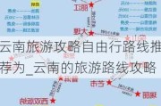 云南旅游攻略自由行路线推荐为_云南的旅游路线攻略