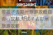 带孩子去郑州旅游攻略自由行攻略,带孩子去郑州旅游攻略