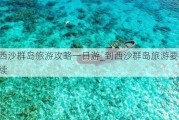 到西沙群岛旅游攻略一日游_到西沙群岛旅游要什么手续