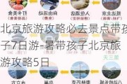 北京旅游攻略必去景点带孩子7日游-暑带孩子北京旅游攻略5日