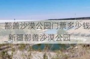 鄯善沙漠公园门票多少钱_新疆鄯善沙漠公园