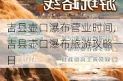 吉县壶口瀑布营业时间,吉县壶口瀑布旅游攻略一日