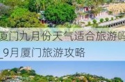 厦门九月份天气适合旅游吗_9月厦门旅游攻略