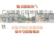 广州晓港公园地铁哪个出口下车,广州晓港公园地铁