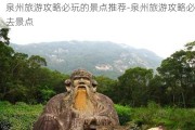 泉州旅游攻略必玩的景点推荐-泉州旅游攻略必去景点