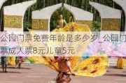 公园门票免费年龄是多少岁_公园门票成人票8元儿童5元