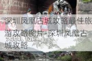 深圳凤凰古城攻略最佳旅游攻略图片-深圳凤凰古城攻略