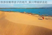 银川旅游攻略带孩子的地方_银川带娃好去处