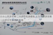 云台山旅游攻略二日游自驾游最新,云台山旅游攻略二日游自驾游最新路线