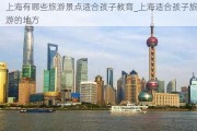 上海有哪些旅游景点适合孩子教育_上海适合孩子旅游的地方