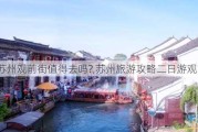 苏州观前街值得去吗?,苏州旅游攻略二日游观前街