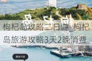 枸杞岛攻略二日游_枸杞岛旅游攻略3天2晚消费