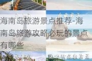 海南岛旅游景点推荐-海南岛旅游攻略必玩的景点有哪些