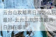 云台山攻略两日游怎么玩最好-云台山旅游攻略两日游在哪里