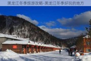 黑龙江冬季旅游攻略-黑龙江冬季好玩的地方