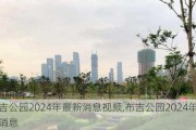 布吉公园2024年最新消息视频,布吉公园2024年最新消息