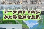 湘西凤凰古城旅游攻略自由行三天多少钱-湘西凤凰古城旅游攻略自由行