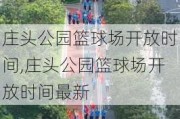 庄头公园篮球场开放时间,庄头公园篮球场开放时间最新