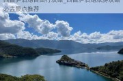 西昌泸沽湖自由行攻略_西昌泸沽湖旅游攻略必去景点推荐