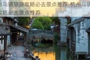 杭州乌镇旅游攻略必去景点推荐-杭州乌镇旅游攻略必去景点推荐