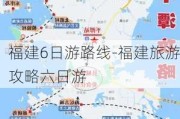 福建6日游路线-福建旅游攻略六日游