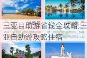 三亚自助游省钱全攻略,三亚自助游攻略住宿