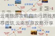 云南旅游攻略自由行路线推荐微信,云南旅游攻略分享