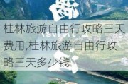 桂林旅游自由行攻略三天费用,桂林旅游自由行攻略三天多少钱