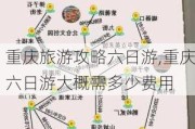 重庆旅游攻略六日游,重庆六日游大概需多少费用