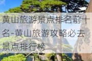 黄山旅游景点排名前十名-黄山旅游攻略必去景点排行榜