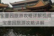 宝墨园旅游攻略详解视频_宝墨园旅游攻略详解