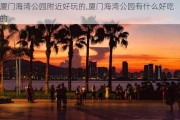 厦门海湾公园附近好玩的,厦门海湾公园有什么好吃的