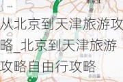 从北京到天津旅游攻略_北京到天津旅游攻略自由行攻略