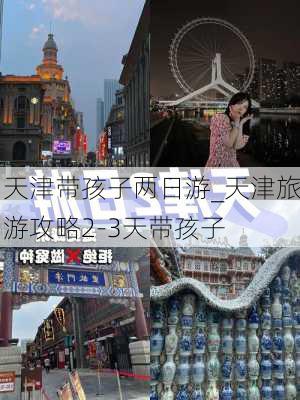 天津带孩子两日游_天津旅游攻略2-3天带孩子