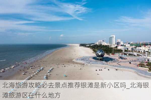 北海旅游攻略必去景点推荐银滩是新小区吗_北海银滩旅游区在什么地方